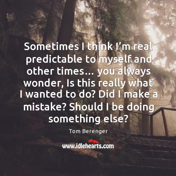 Sometimes I think I’m real predictable to myself and other times… you always wonder Tom Berenger Picture Quote