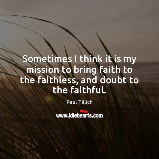 Sometimes I think it is my mission to bring faith to the Faithful Quotes Image