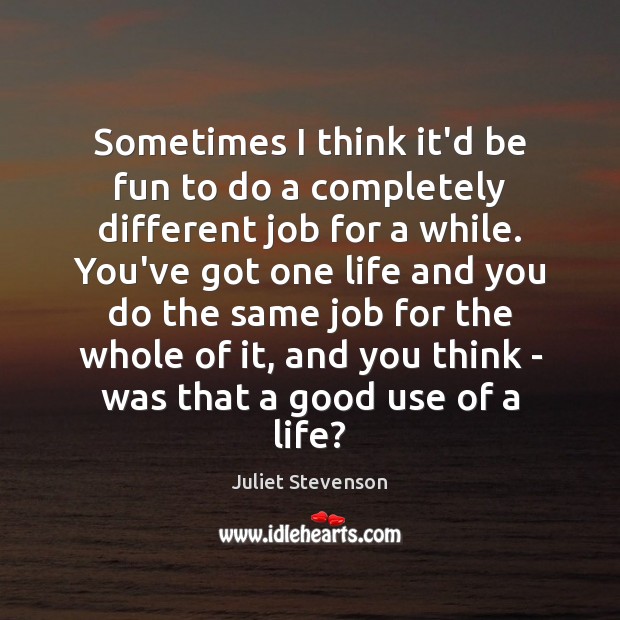 Sometimes I think it’d be fun to do a completely different job Juliet Stevenson Picture Quote