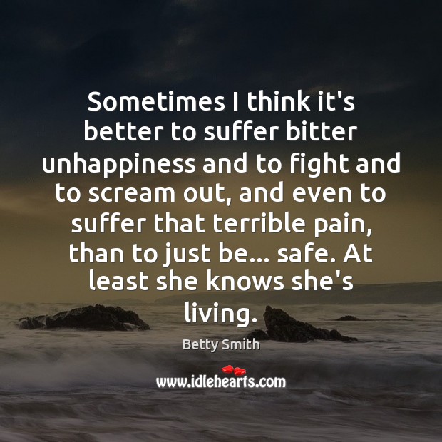 Sometimes I think it’s better to suffer bitter unhappiness and to fight Betty Smith Picture Quote