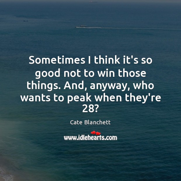 Sometimes I think it’s so good not to win those things. And, Cate Blanchett Picture Quote