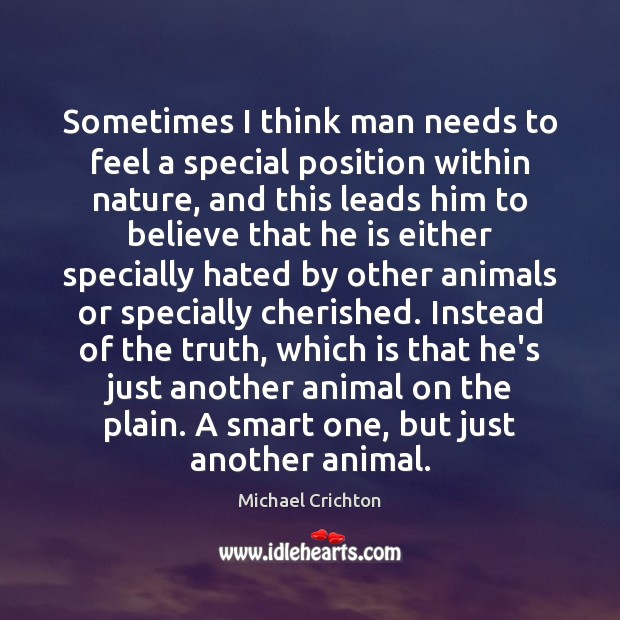 Sometimes I think man needs to feel a special position within nature, Michael Crichton Picture Quote