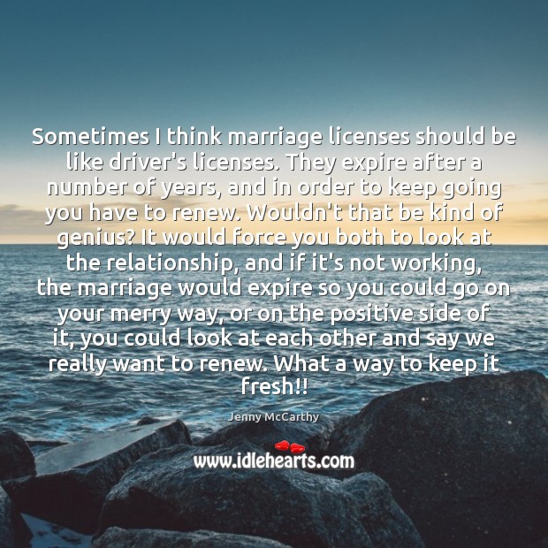 Sometimes I think marriage licenses should be like driver’s licenses. They expire Jenny McCarthy Picture Quote
