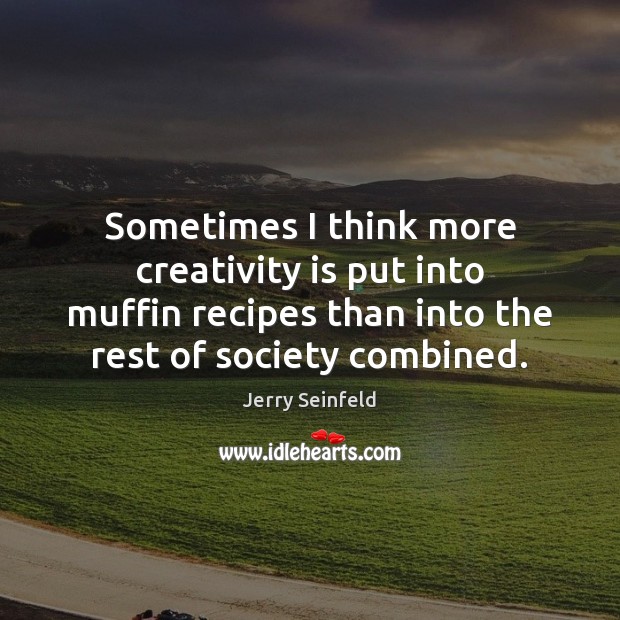 Sometimes I think more creativity is put into muffin recipes than into Jerry Seinfeld Picture Quote