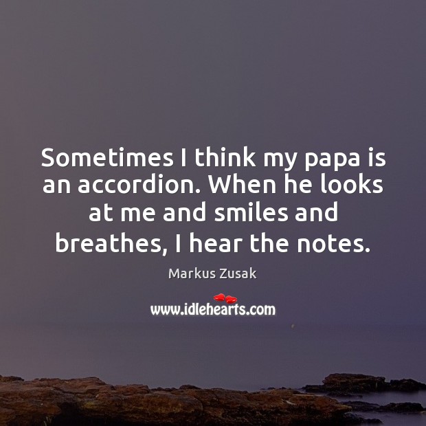 Sometimes I think my papa is an accordion. When he looks at Markus Zusak Picture Quote