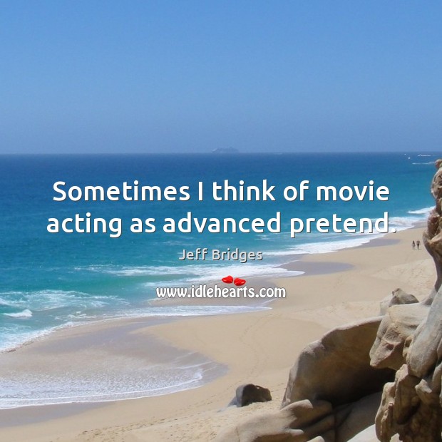 Sometimes I think of movie acting as advanced pretend. Image