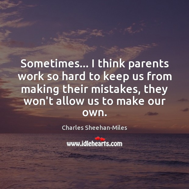Sometimes… I think parents work so hard to keep us from making Charles Sheehan-Miles Picture Quote
