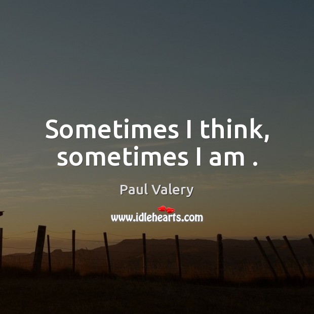 Sometimes I think, sometimes I am . Paul Valery Picture Quote