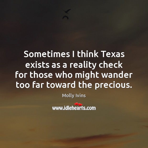 Sometimes I think Texas exists as a reality check for those who Molly Ivins Picture Quote