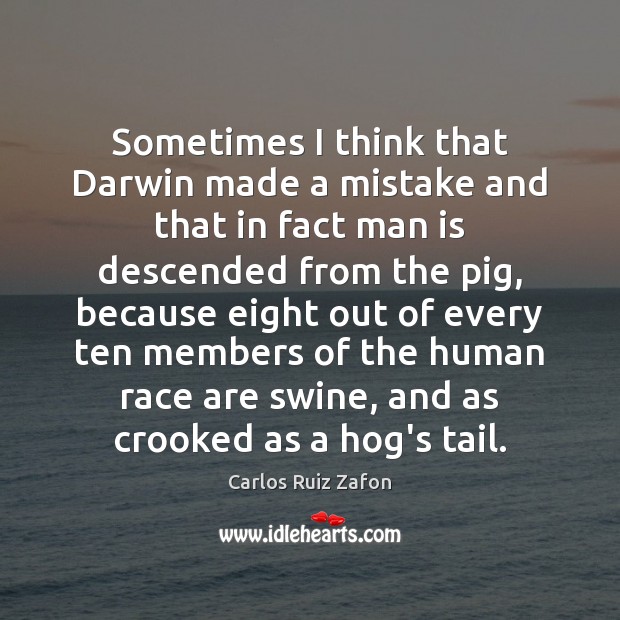Sometimes I think that Darwin made a mistake and that in fact Carlos Ruiz Zafon Picture Quote
