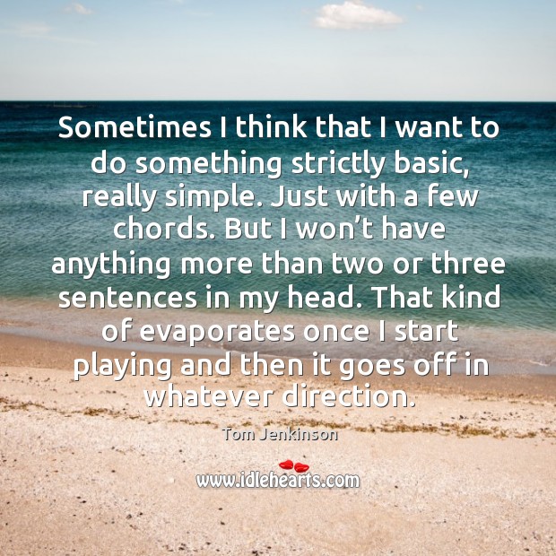 Sometimes I think that I want to do something strictly basic, really simple. Tom Jenkinson Picture Quote