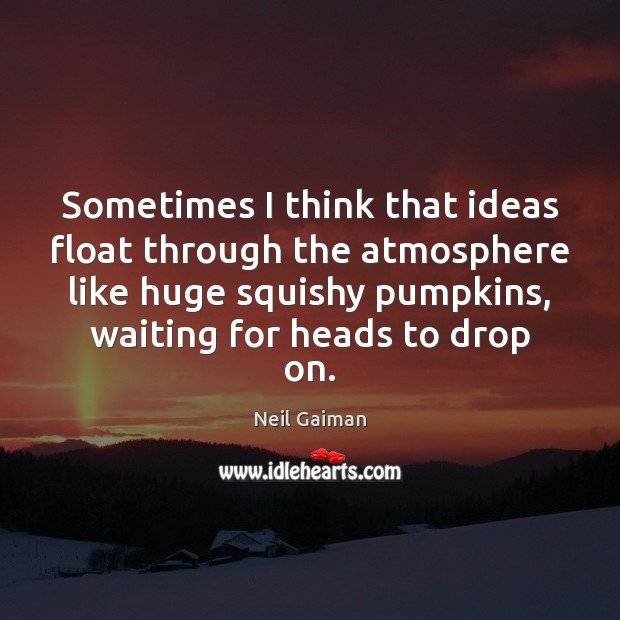 Sometimes I think that ideas float through the atmosphere like huge squishy Neil Gaiman Picture Quote
