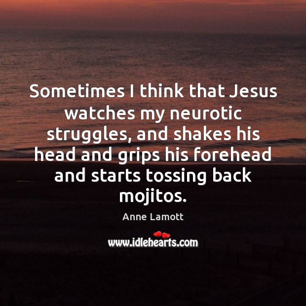 Sometimes I think that Jesus watches my neurotic struggles, and shakes his Anne Lamott Picture Quote