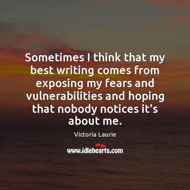 Sometimes I think that my best writing comes from exposing my fears Victoria Laurie Picture Quote