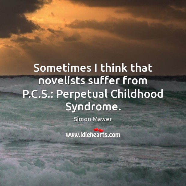 Sometimes I think that novelists suffer from P.C.S.: Perpetual Childhood Syndrome. Image