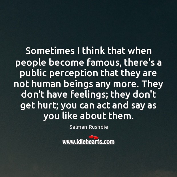 Sometimes I think that when people become famous, there’s a public perception Salman Rushdie Picture Quote