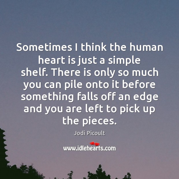 Sometimes I think the human heart is just a simple shelf. There Jodi Picoult Picture Quote