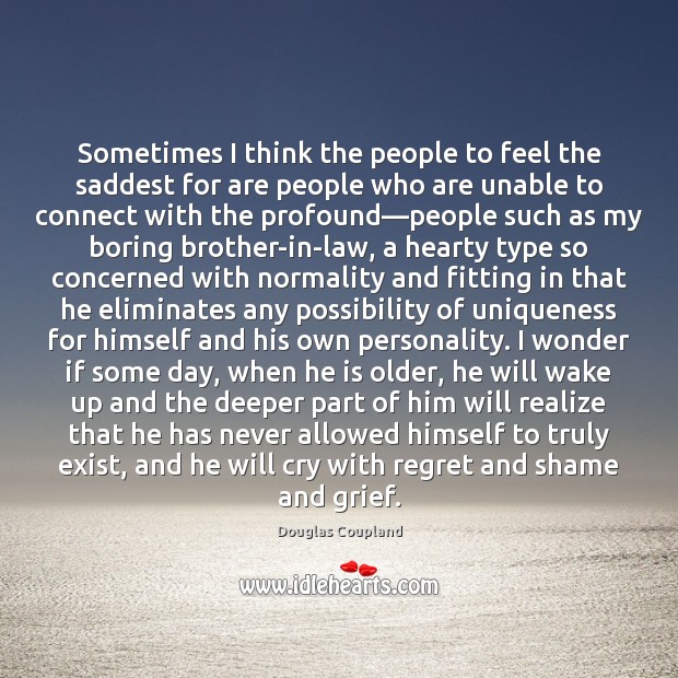 Sometimes I think the people to feel the saddest for are people Douglas Coupland Picture Quote