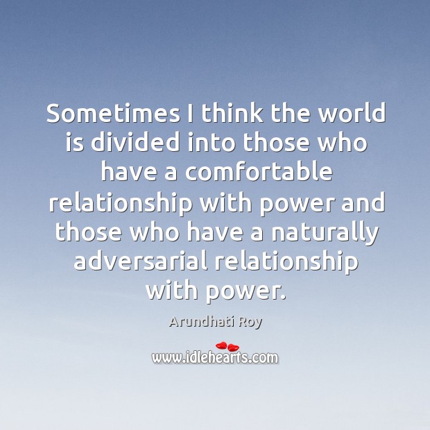 Sometimes I think the world is divided into those who have a comfortable Arundhati Roy Picture Quote