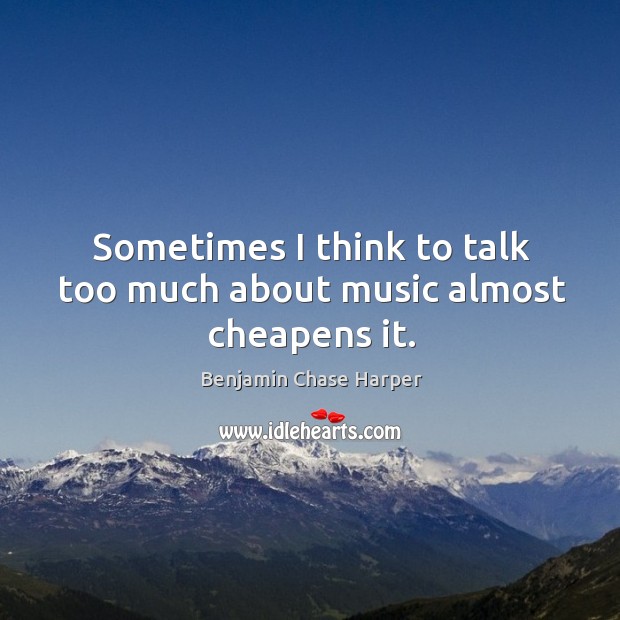 Sometimes I think to talk too much about music almost cheapens it. Benjamin Chase Harper Picture Quote