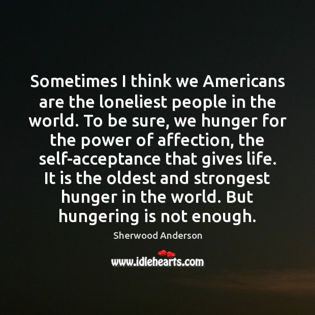 Sometimes I think we Americans are the loneliest people in the world. Image