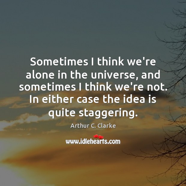 Sometimes I think we’re alone in the universe, and sometimes I think Arthur C. Clarke Picture Quote