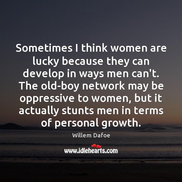 Sometimes I think women are lucky because they can develop in ways Willem Dafoe Picture Quote