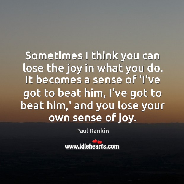 Sometimes I think you can lose the joy in what you do. Paul Rankin Picture Quote