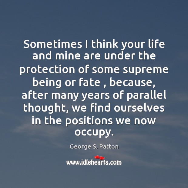 Sometimes I think your life and mine are under the protection of George S. Patton Picture Quote