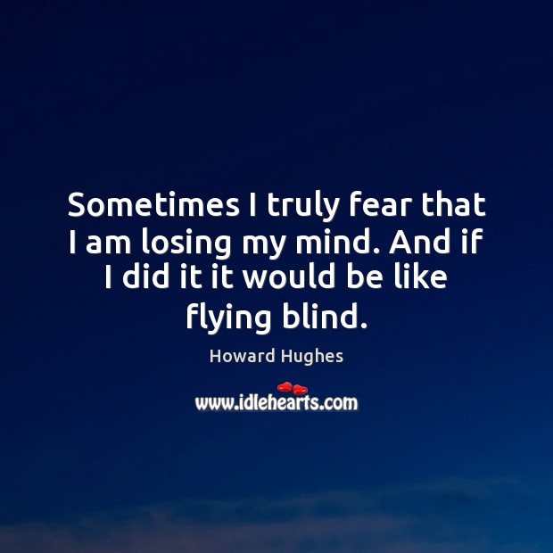 Sometimes I truly fear that I am losing my mind. And if Howard Hughes Picture Quote