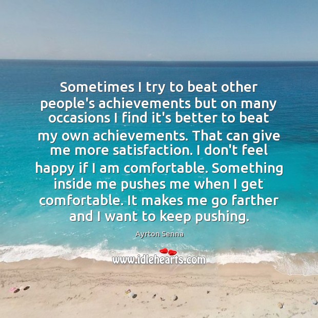 Sometimes I try to beat other people’s achievements but on many occasions Ayrton Senna Picture Quote
