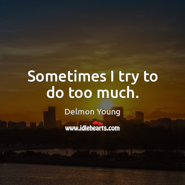 Sometimes I try to do too much. Delmon Young Picture Quote