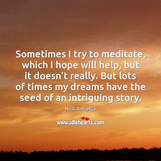 Sometimes I try to meditate, which I hope will help, but it Nick Antosca Picture Quote