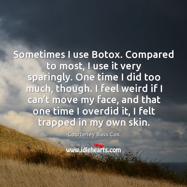 Sometimes I use botox. Compared to most, I use it very sparingly. Courteney Bass Cox Picture Quote