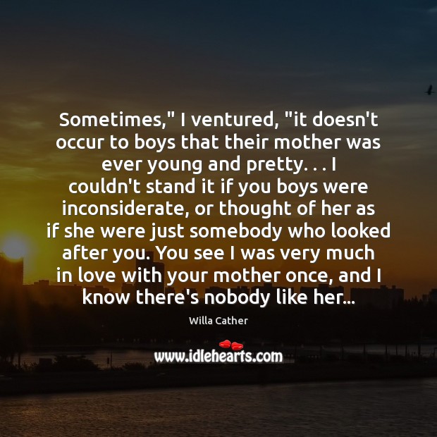 Sometimes,” I ventured, “it doesn’t occur to boys that their mother was Willa Cather Picture Quote