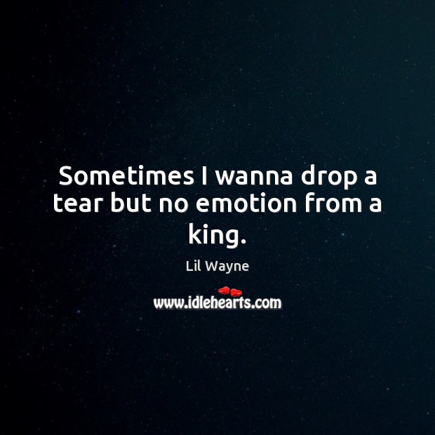 Sometimes I wanna drop a tear but no emotion from a king. Lil Wayne Picture Quote