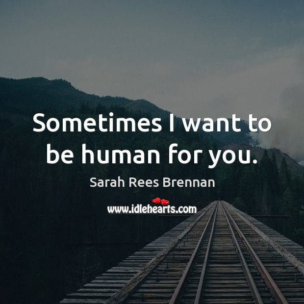 Sometimes I want to be human for you. Sarah Rees Brennan Picture Quote