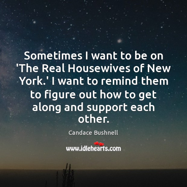 Sometimes I want to be on ‘The Real Housewives of New York. Candace Bushnell Picture Quote