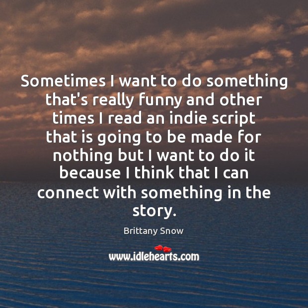 Sometimes I want to do something that’s really funny and other times Brittany Snow Picture Quote