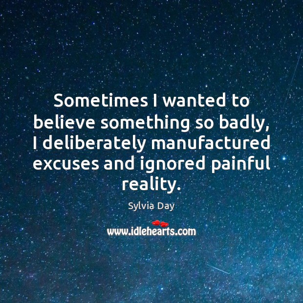 Sometimes I wanted to believe something so badly, I deliberately manufactured excuses Sylvia Day Picture Quote