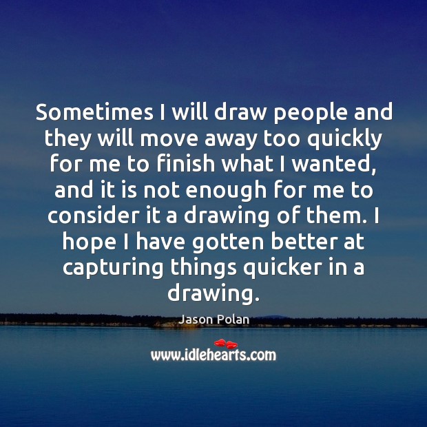 Sometimes I will draw people and they will move away too quickly Jason Polan Picture Quote