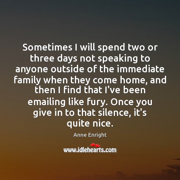 Sometimes I will spend two or three days not speaking to anyone Anne Enright Picture Quote