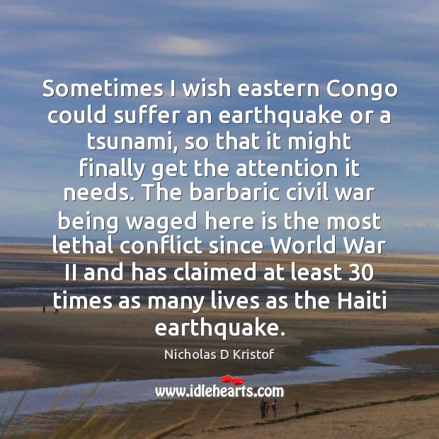 Sometimes I wish eastern Congo could suffer an earthquake or a tsunami, Nicholas D Kristof Picture Quote