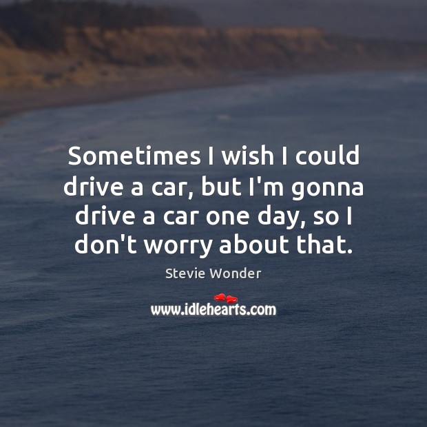 Sometimes I wish I could drive a car, but I’m gonna drive Stevie Wonder Picture Quote