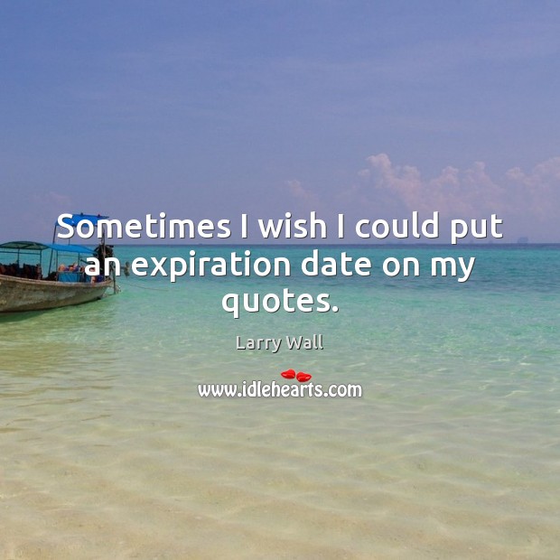 Sometimes I wish I could put an expiration date on my quotes. Image
