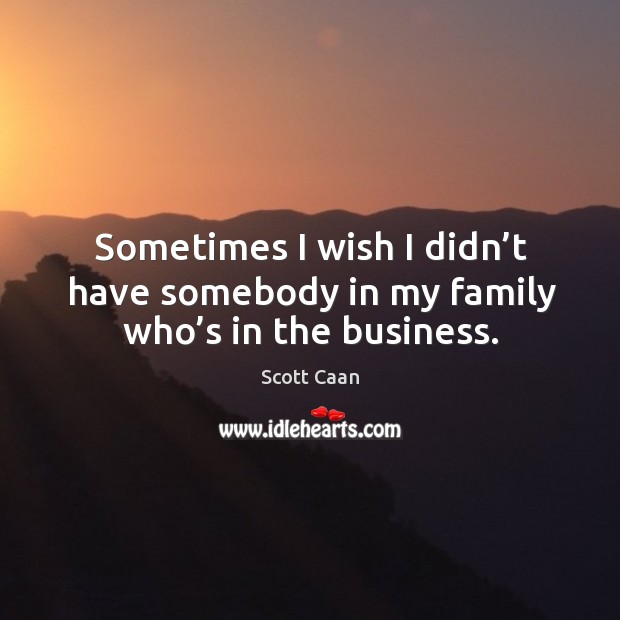 Sometimes I wish I didn’t have somebody in my family who’s in the business. Scott Caan Picture Quote