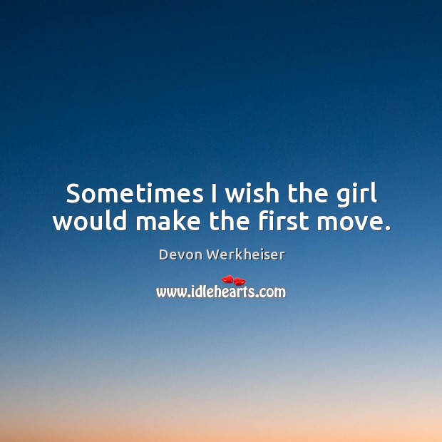 Sometimes I wish the girl would make the first move. Devon Werkheiser Picture Quote