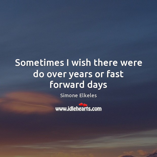 Sometimes I wish there were do over years or fast forward days Simone Elkeles Picture Quote