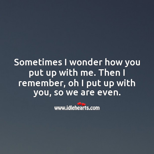 Sometimes I wonder how you put up with me. Love Quotes Image