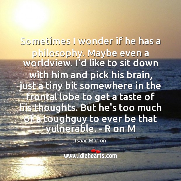 Sometimes I wonder if he has a philosophy. Maybe even a worldview. Isaac Marion Picture Quote